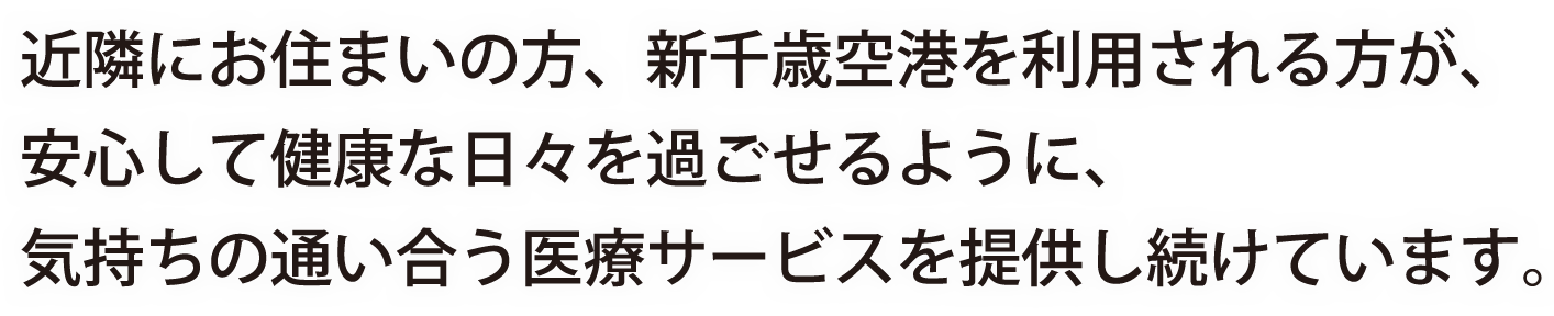 近隣にお住まいの方、新千歳空港を利用される方が、安心して健康な日々を過ごせるように、気持ちの通い合う医療サービスを提供し続けています。